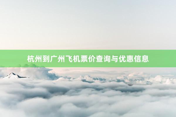 杭州到广州飞机票价查询与优惠信息